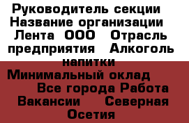 Руководитель секции › Название организации ­ Лента, ООО › Отрасль предприятия ­ Алкоголь, напитки › Минимальный оклад ­ 51 770 - Все города Работа » Вакансии   . Северная Осетия